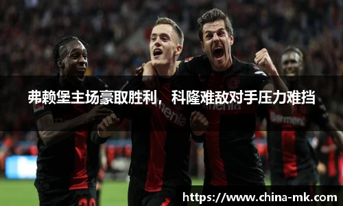 弗赖堡主场豪取胜利，科隆难敌对手压力难挡