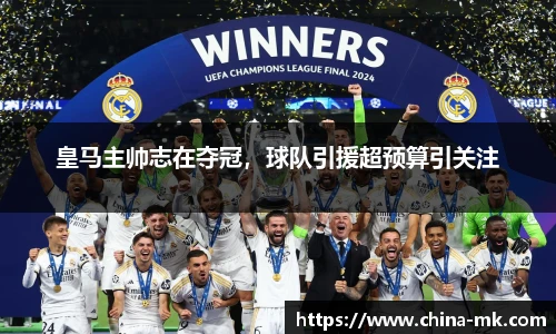 皇马主帅志在夺冠，球队引援超预算引关注