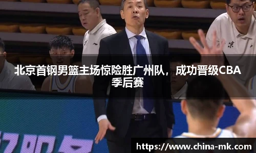 北京首钢男篮主场惊险胜广州队，成功晋级CBA季后赛
