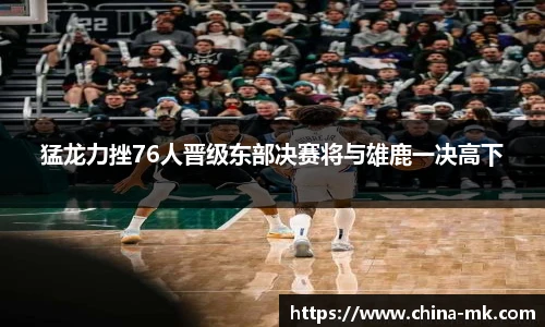 猛龙力挫76人晋级东部决赛将与雄鹿一决高下