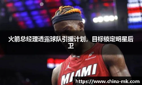 火箭总经理透露球队引援计划，目标锁定明星后卫