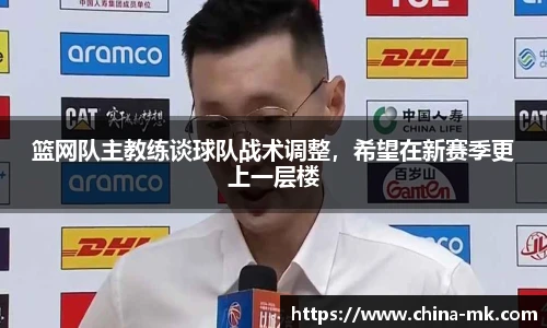 篮网队主教练谈球队战术调整，希望在新赛季更上一层楼