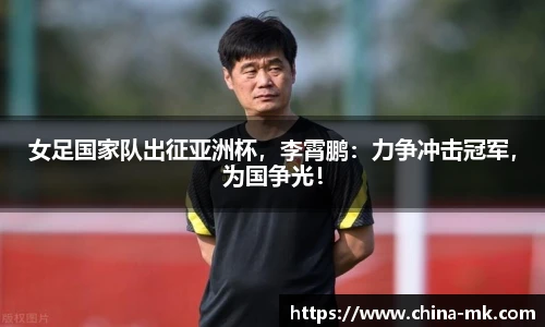 女足国家队出征亚洲杯，李霄鹏：力争冲击冠军，为国争光！