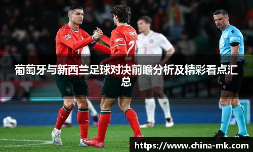葡萄牙与新西兰足球对决前瞻分析及精彩看点汇总