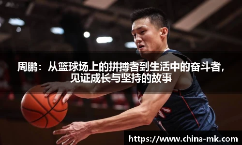 周鹏：从篮球场上的拼搏者到生活中的奋斗者，见证成长与坚持的故事