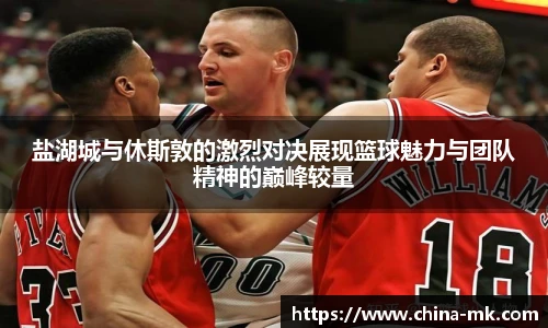 盐湖城与休斯敦的激烈对决展现篮球魅力与团队精神的巅峰较量