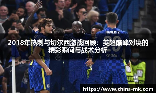 2018年热刺与切尔西激战回顾：英超巅峰对决的精彩瞬间与战术分析