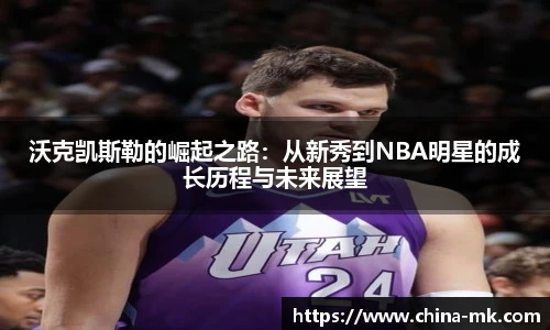 沃克凯斯勒的崛起之路：从新秀到NBA明星的成长历程与未来展望