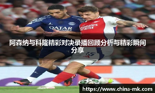 阿森纳与科隆精彩对决录播回顾分析与精彩瞬间分享