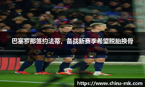 巴塞罗那签约法蒂，备战新赛季希望脱胎换骨