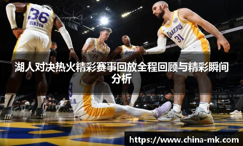 湖人对决热火精彩赛事回放全程回顾与精彩瞬间分析