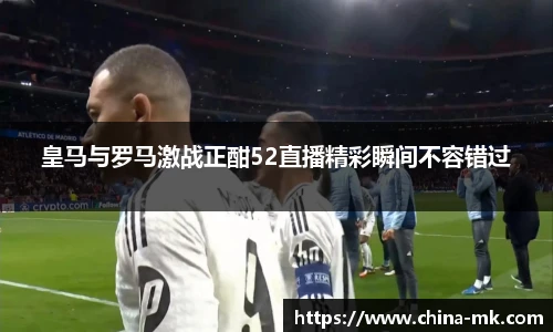 皇马与罗马激战正酣52直播精彩瞬间不容错过
