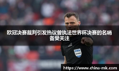 欧冠决赛裁判引发热议曾执法世界杯决赛的名哨备受关注