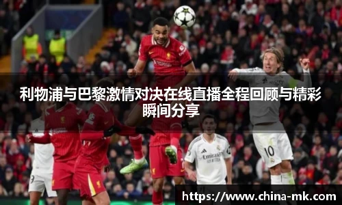 利物浦与巴黎激情对决在线直播全程回顾与精彩瞬间分享