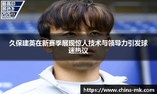 久保建英在新赛季展现惊人技术与领导力引发球迷热议