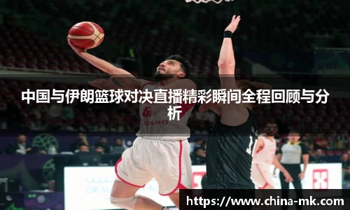 中国与伊朗篮球对决直播精彩瞬间全程回顾与分析
