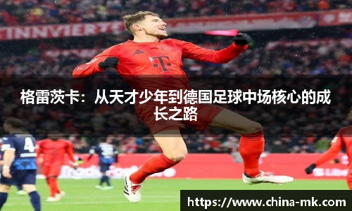 格雷茨卡：从天才少年到德国足球中场核心的成长之路