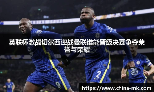 英联杯激战切尔西迎战曼联谁能晋级决赛争夺荣誉与荣耀
